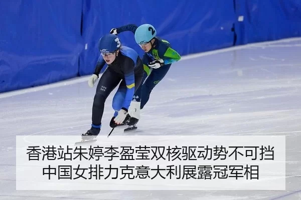香港站朱婷李盈莹双核驱动势不可挡 中国女排力克意大利展露冠军相